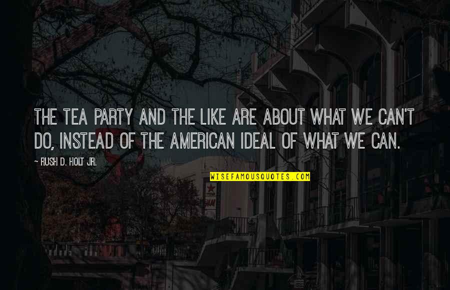 What Are American Quotes By Rush D. Holt Jr.: The Tea Party and the like are about