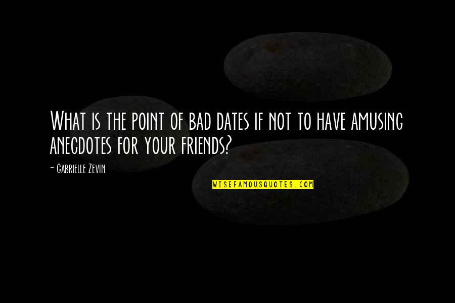What Are Bad Friends Quotes By Gabrielle Zevin: What is the point of bad dates if