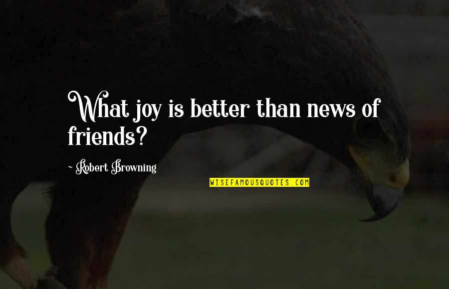What Are Best Friends For Quotes By Robert Browning: What joy is better than news of friends?