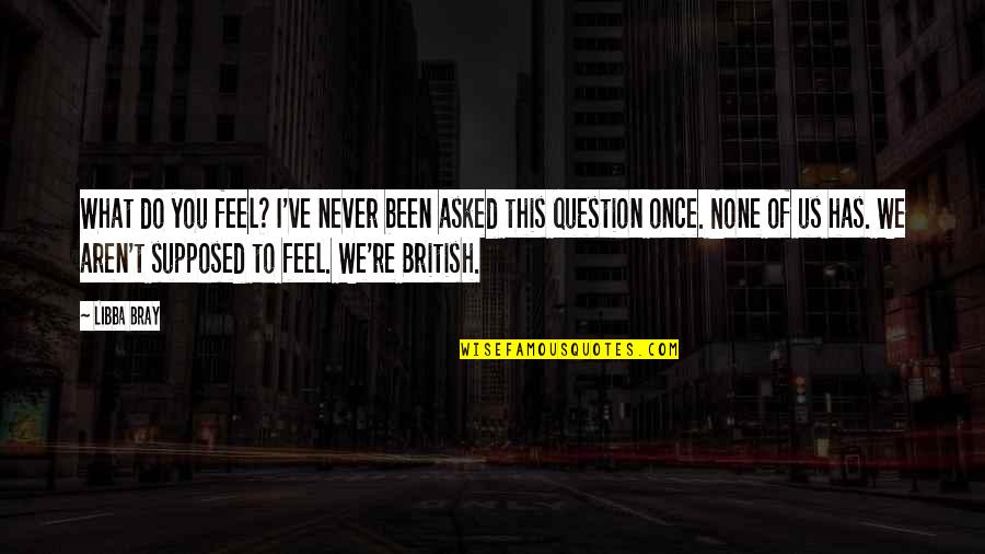 What Are British Quotes By Libba Bray: What do you feel? I've never been asked