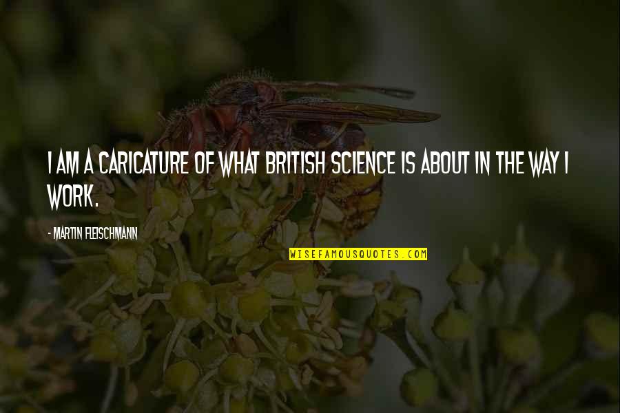 What Are British Quotes By Martin Fleischmann: I am a caricature of what British science