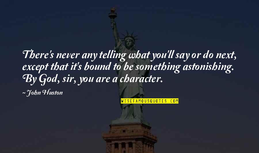 What Are Character Quotes By John Huston: There's never any telling what you'll say or