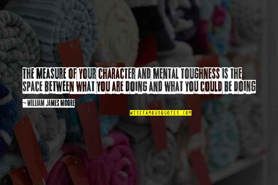 What Are Character Quotes By William James Moore: The measure of your character and mental toughness