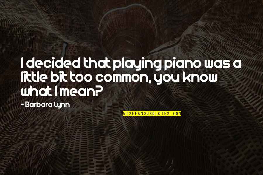 What Are Common Quotes By Barbara Lynn: I decided that playing piano was a little