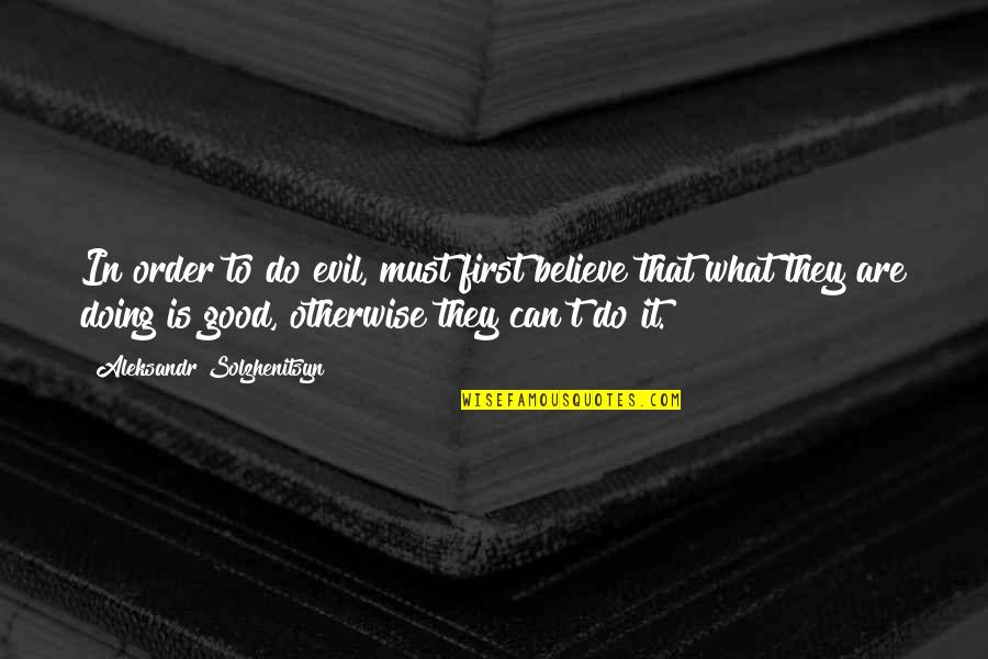 What Are Good Quotes By Aleksandr Solzhenitsyn: In order to do evil, must first believe