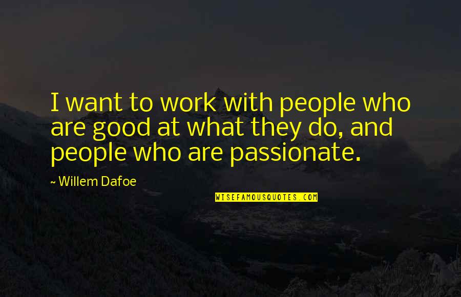 What Are Good Quotes By Willem Dafoe: I want to work with people who are