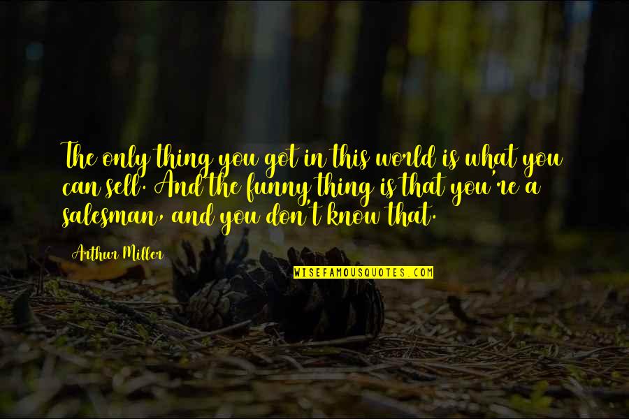 What Are Literary Quotes By Arthur Miller: The only thing you got in this world What Are Literary Quotes By Arthur Miller: The only thing you got in this world