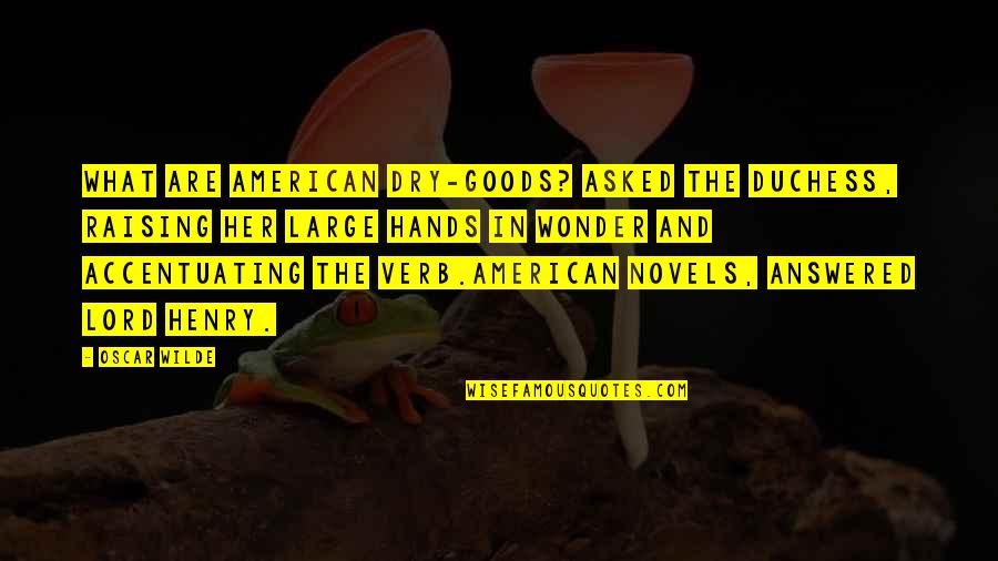 What Are Literary Quotes By Oscar Wilde: What are American dry-goods? asked the duchess, raising What Are Literary Quotes By Oscar Wilde: What are American dry-goods? asked the duchess, raising