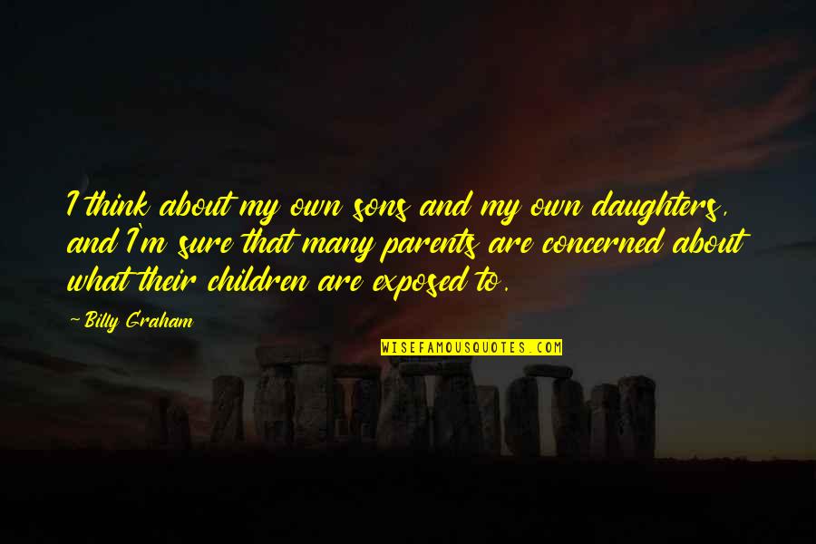 What Are Parents Quotes By Billy Graham: I think about my own sons and my What Are Parents Quotes By Billy Graham: I think about my own sons and my