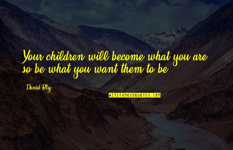 What Are Parents Quotes By David Bly: Your children will become what you are; so