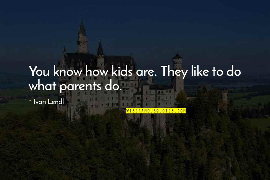 What Are Parents Quotes By Ivan Lendl: You know how kids are. They like to