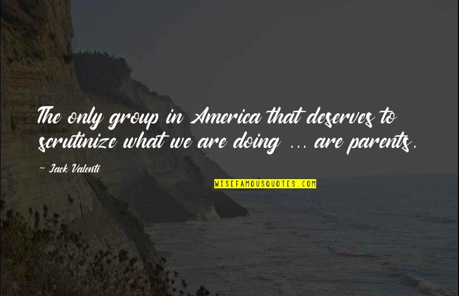 What Are Parents Quotes By Jack Valenti: The only group in America that deserves to What Are Parents Quotes By Jack Valenti: The only group in America that deserves to