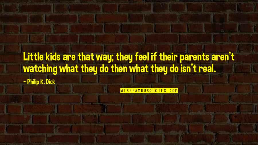 What Are Parents Quotes By Philip K. Dick: Little kids are that way; they feel if What Are Parents Quotes By Philip K. Dick: Little kids are that way; they feel if