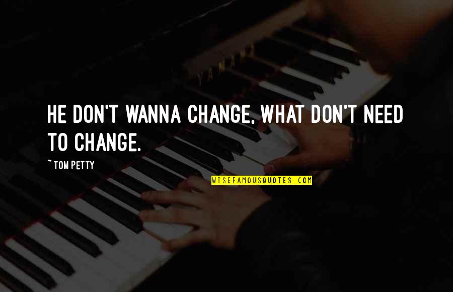 What Are Petty Quotes By Tom Petty: He don't wanna change, what don't need to