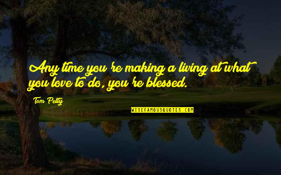 What Are Petty Quotes By Tom Petty: Any time you're making a living at what