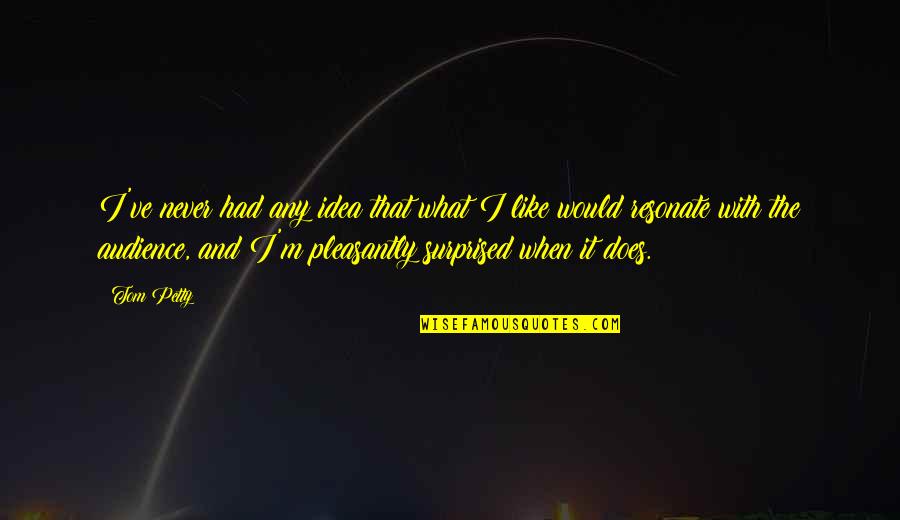 What Are Petty Quotes By Tom Petty: I've never had any idea that what I What Are Petty Quotes By Tom Petty: I've never had any idea that what I