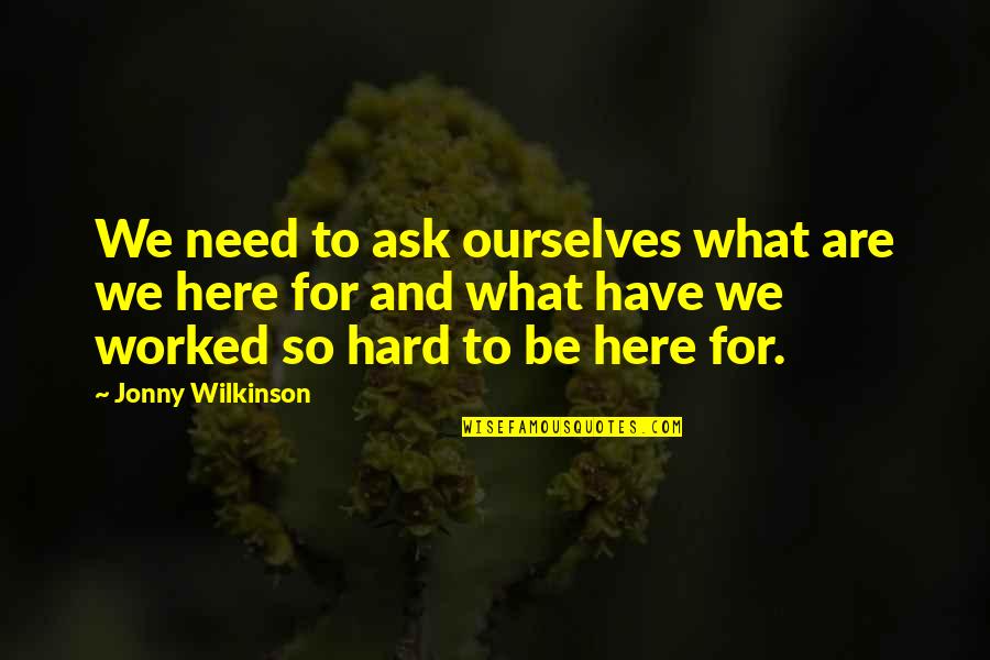 What Are So Quotes By Jonny Wilkinson: We need to ask ourselves what are we