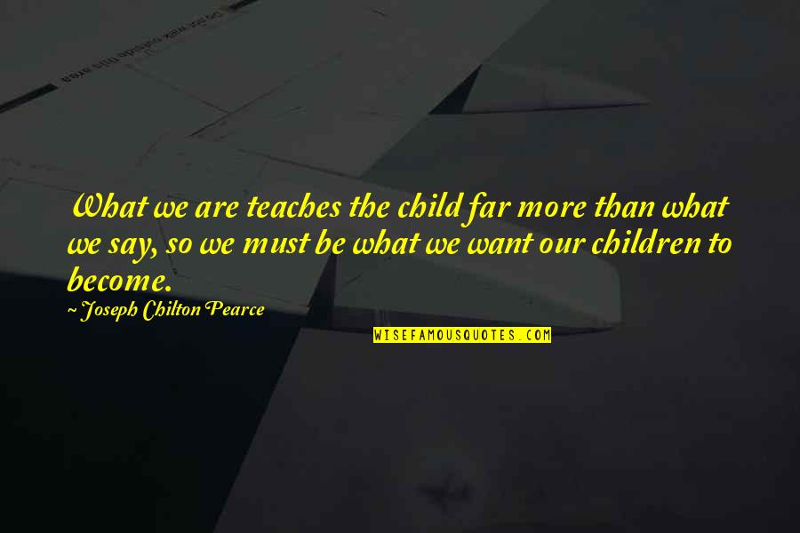 What Are So Quotes By Joseph Chilton Pearce: What we are teaches the child far more