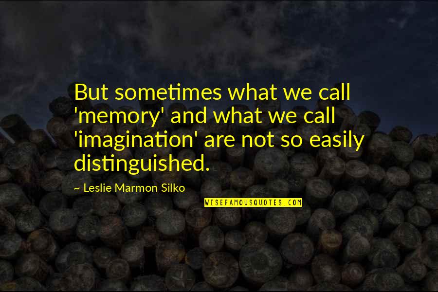 What Are So Quotes By Leslie Marmon Silko: But sometimes what we call 'memory' and what