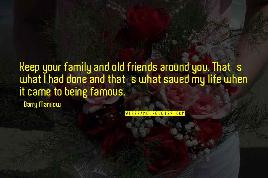 What Are Some Best Quotes By Barry Manilow: Keep your family and old friends around you.