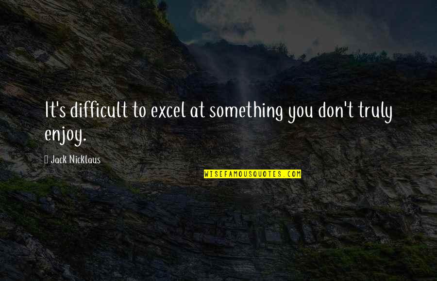 What Are Some Good Disney Quotes By Jack Nicklaus: It's difficult to excel at something you don't What Are Some Good Disney Quotes By Jack Nicklaus: It's difficult to excel at something you don't