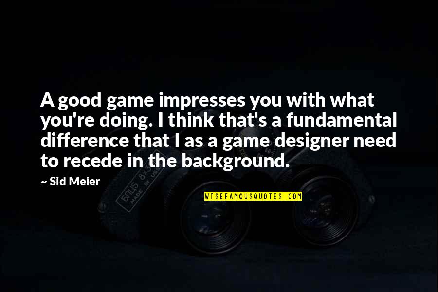 What Are Some Good Game Quotes By Sid Meier: A good game impresses you with what you're