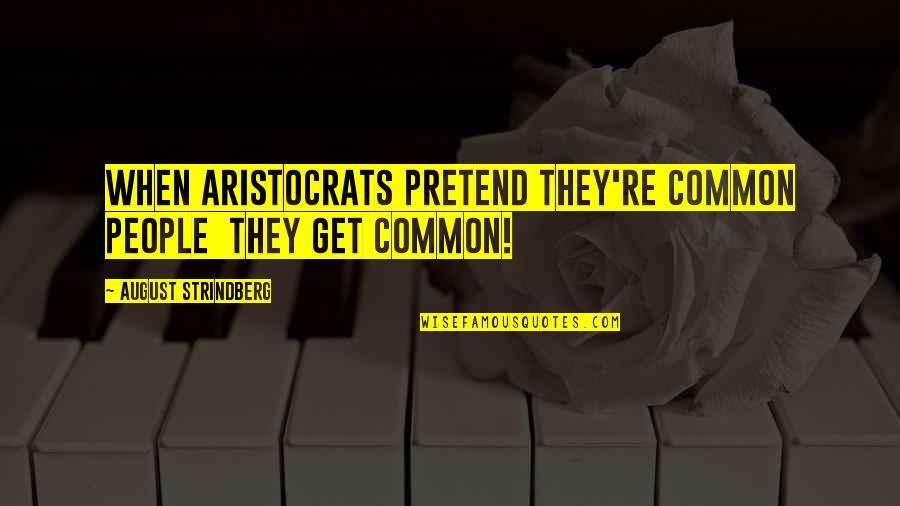 What Are Some Inspiring Anime Quotes By August Strindberg: When aristocrats pretend they're common people they get What Are Some Inspiring Anime Quotes By August Strindberg: When aristocrats pretend they're common people they get