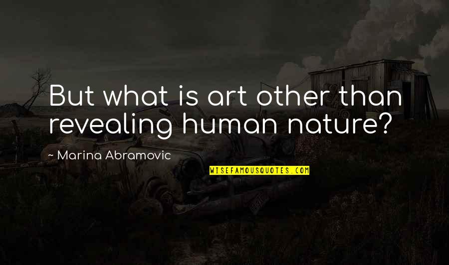 What Are Some Nature Quotes By Marina Abramovic: But what is art other than revealing human
