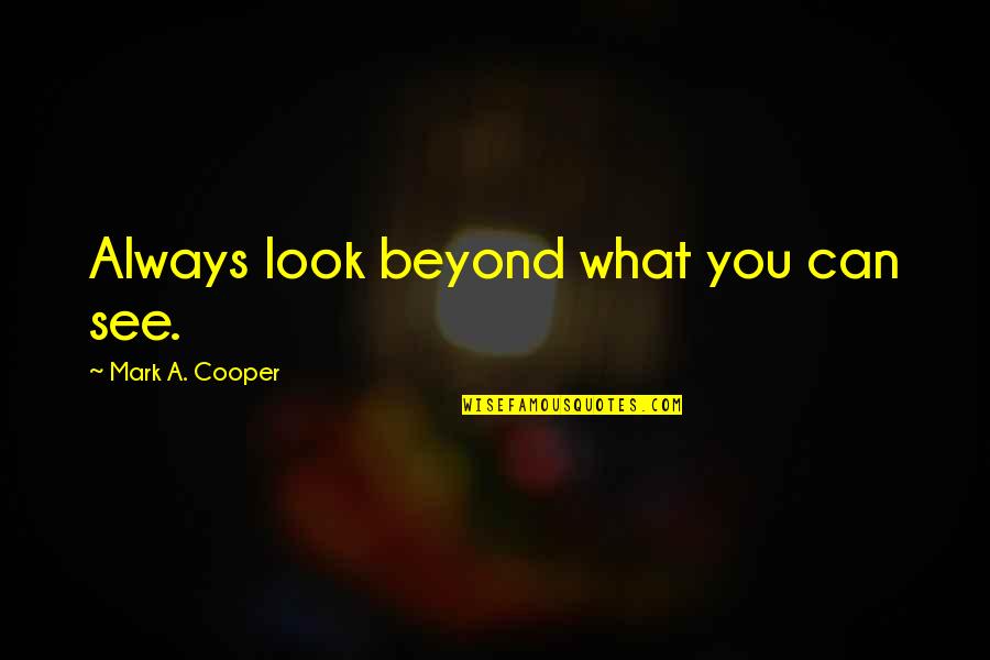 What Are Some Of The Famous Quotes By Mark A. Cooper: Always look beyond what you can see.