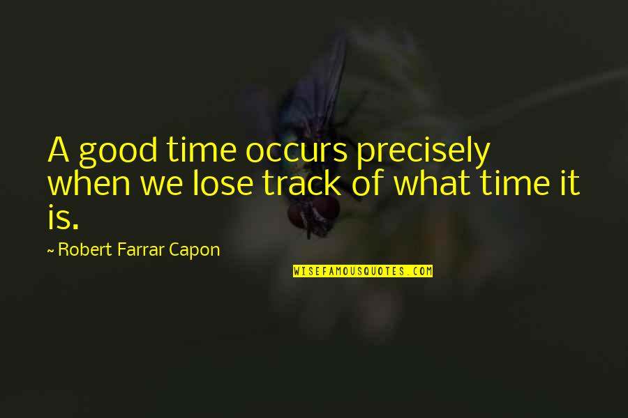 What Are Some Really Good Quotes By Robert Farrar Capon: A good time occurs precisely when we lose