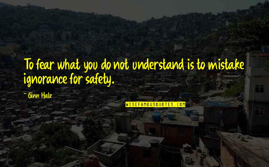 What Are Some Safety Quotes By Ginn Hale: To fear what you do not understand is