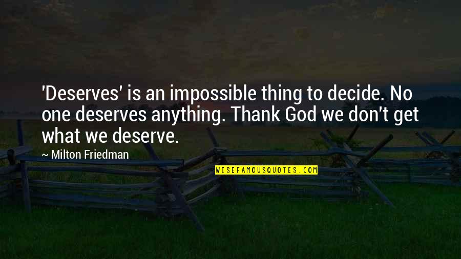 What Are Some Thank You Quotes By Milton Friedman: 'Deserves' is an impossible thing to decide. No