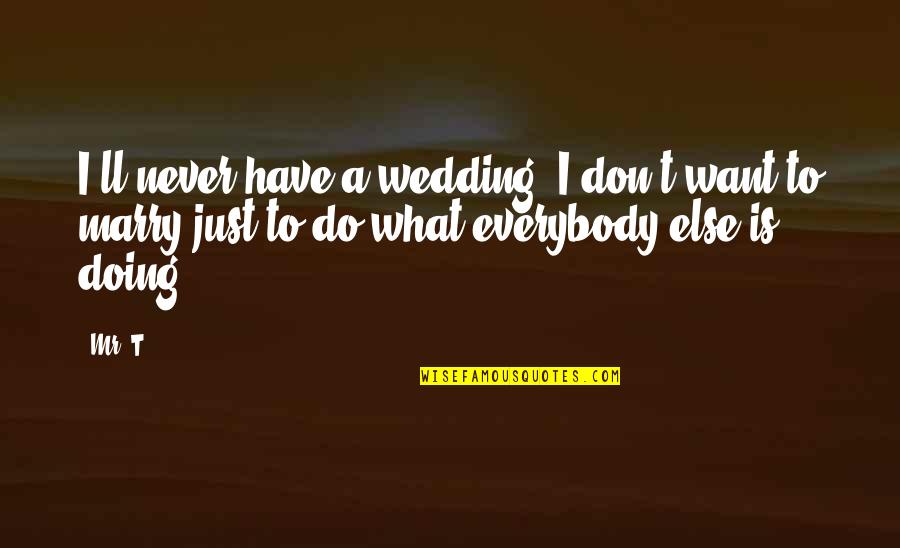 What Are Some Wedding Quotes By Mr. T: I'll never have a wedding. I don't want