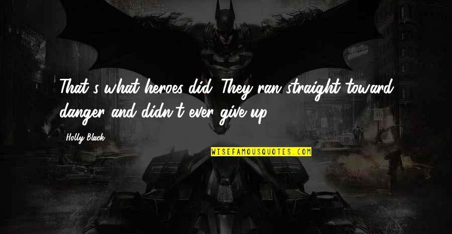 What Are Straight Quotes By Holly Black: That's what heroes did. They ran straight toward