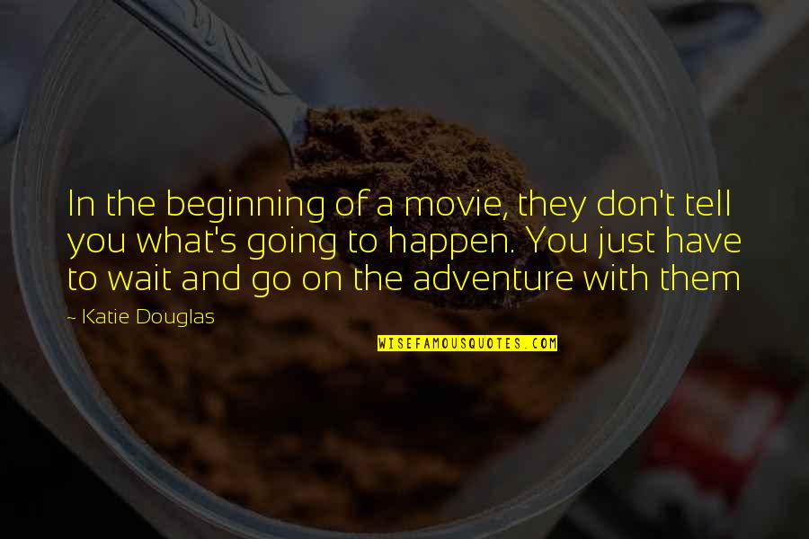 What Are The Best Inspirational Movie Quotes By Katie Douglas: In the beginning of a movie, they don't