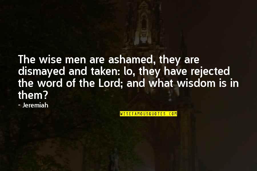 What Are The Wise Quotes By Jeremiah: The wise men are ashamed, they are dismayed