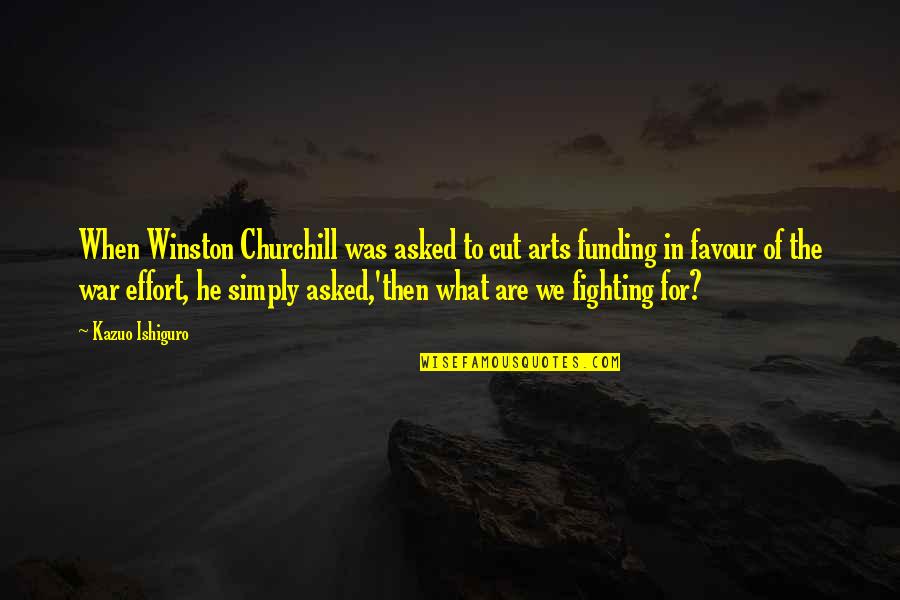 What Are We Fighting For Quotes By Kazuo Ishiguro: When Winston Churchill was asked to cut arts