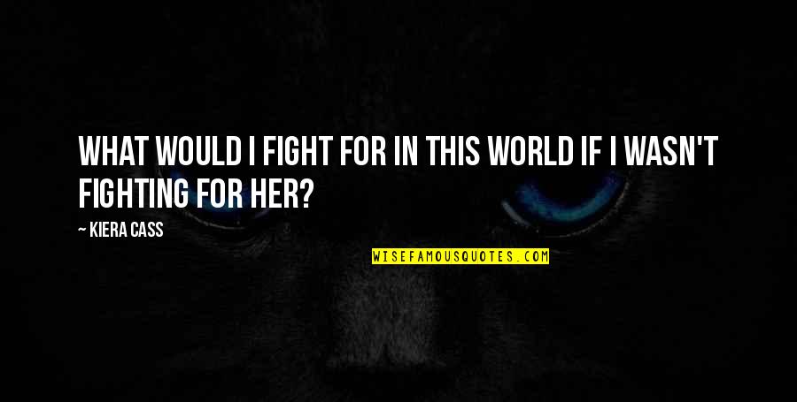 What Are We Fighting For Quotes By Kiera Cass: What would I fight for in this world