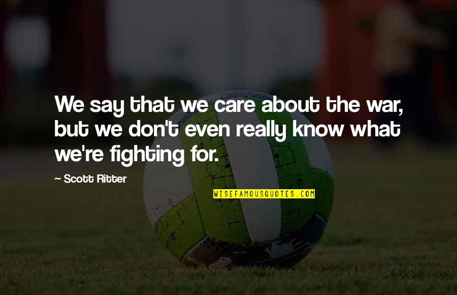 What Are We Fighting For Quotes By Scott Ritter: We say that we care about the war,