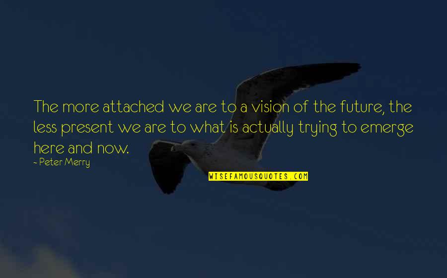 What Are We Now Quotes By Peter Merry: The more attached we are to a vision What Are We Now Quotes By Peter Merry: The more attached we are to a vision