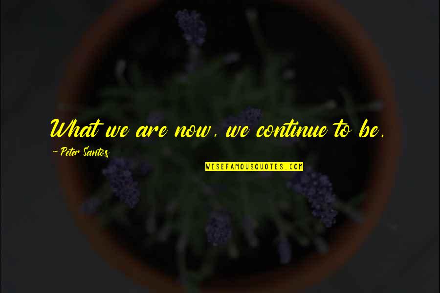 What Are We Now Quotes By Peter Santos: What we are now, we continue to be. What Are We Now Quotes By Peter Santos: What we are now, we continue to be.