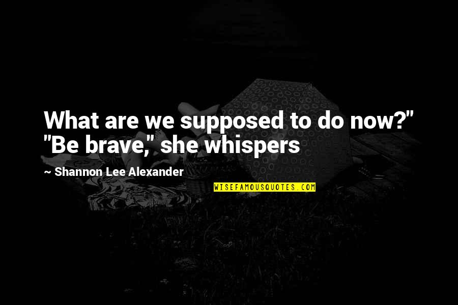 What Are We Now Quotes By Shannon Lee Alexander: What are we supposed to do now?" "Be What Are We Now Quotes By Shannon Lee Alexander: What are we supposed to do now?" "Be