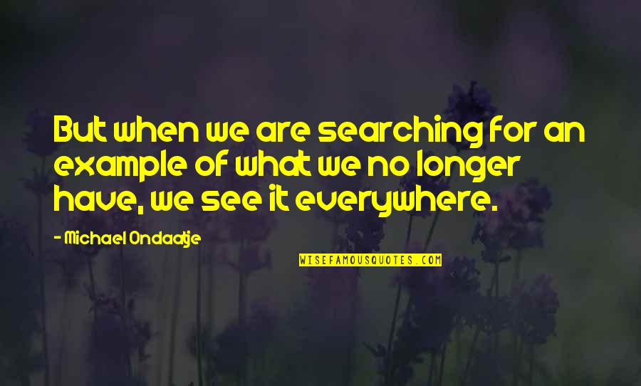 What Are We Searching For Quotes By Michael Ondaatje: But when we are searching for an example What Are We Searching For Quotes By Michael Ondaatje: But when we are searching for an example