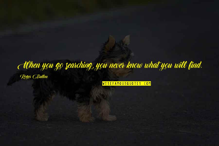 What Are We Searching For Quotes By Roger Ballen: When you go searching, you never know what What Are We Searching For Quotes By Roger Ballen: When you go searching, you never know what