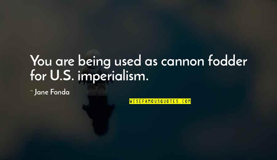 What Are Well Known Quotes By Jane Fonda: You are being used as cannon fodder for