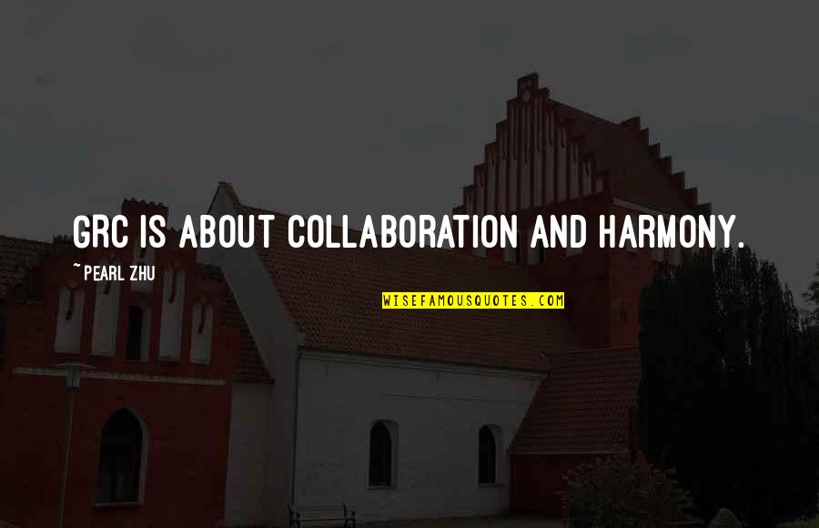 What Are Well Known Quotes By Pearl Zhu: GRC is about collaboration and harmony. What Are Well Known Quotes By Pearl Zhu: GRC is about collaboration and harmony.