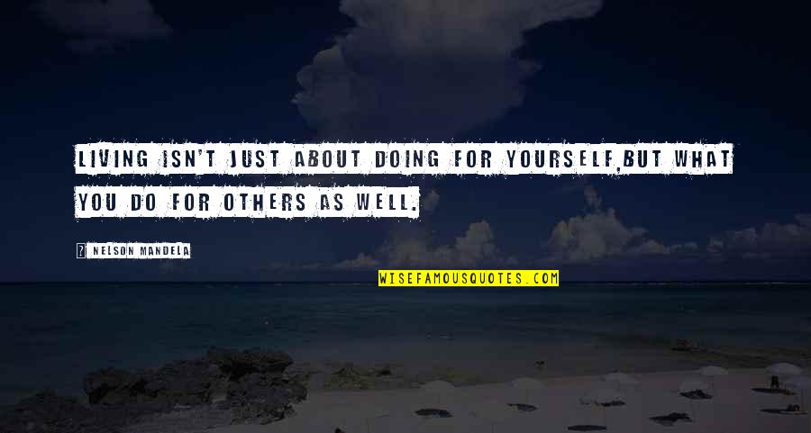What Are You Doing For Others Quotes By Nelson Mandela: Living isn't just about doing for yourself,but what