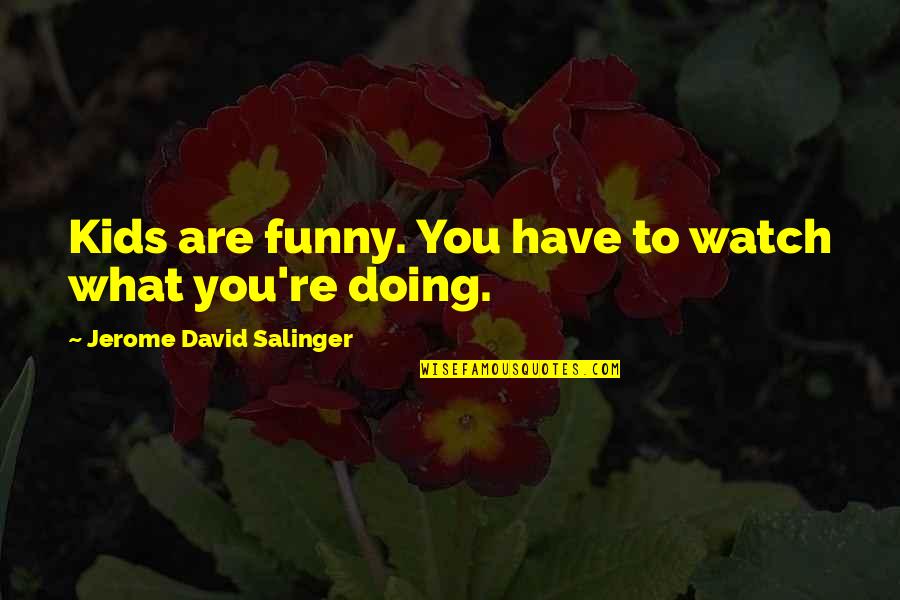 What Are You Doing Funny Quotes By Jerome David Salinger: Kids are funny. You have to watch what