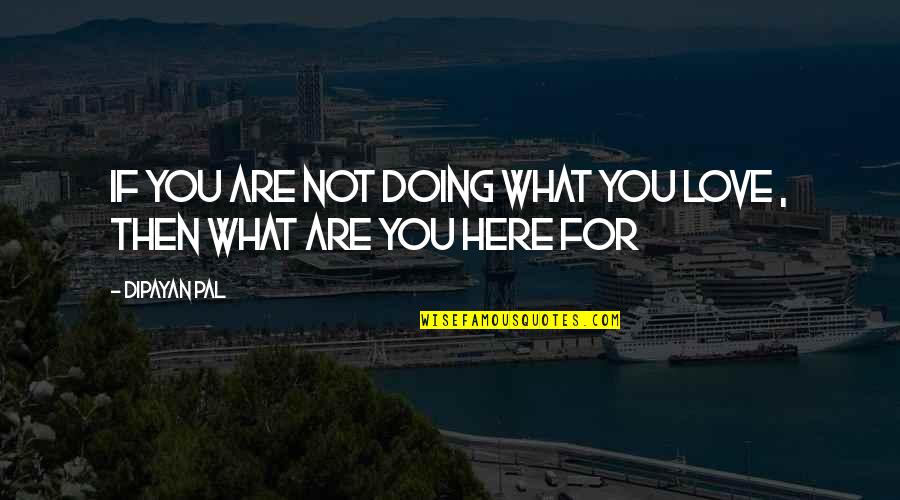 What Are You Doing Here Quotes By Dipayan Pal: If you are not doing what you love