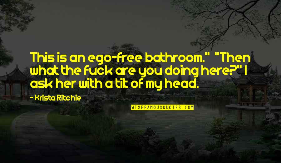 What Are You Doing Here Quotes By Krista Ritchie: This is an ego-free bathroom." "Then what the